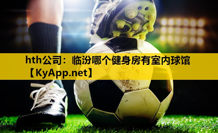 hth公司：临汾哪个健身房有室内球馆