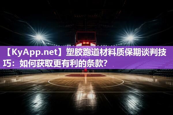 塑胶跑道材料质保期谈判技巧：如何获取更有利的条款？