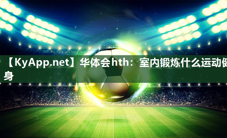 华体会hth：室内锻炼什么运动健身