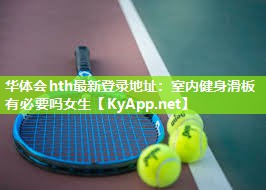 华体会hth最新登录地址：室内健身滑板有必要吗女生