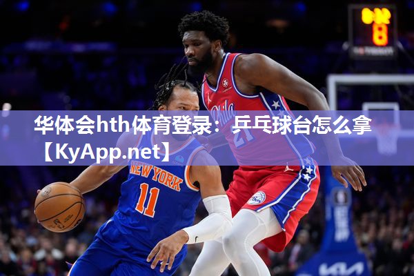 华体会hth体育登录：乒乓球台怎么拿