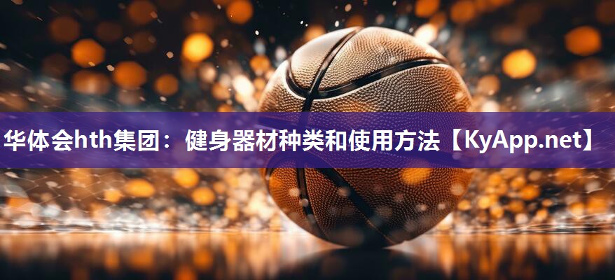 华体会hth集团：健身器材种类和使用方法