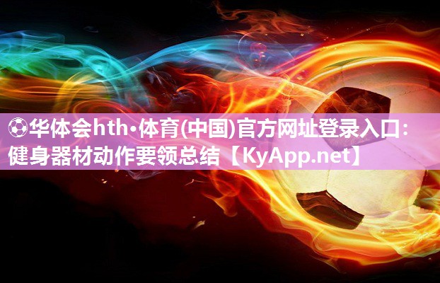 ⚽华体会hth·体育(中国)官方网址登录入口：健身器材动作要领总结