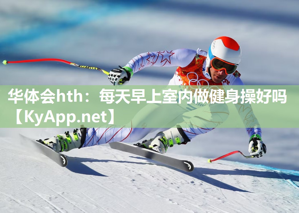 华体会hth：每天早上室内做健身操好吗