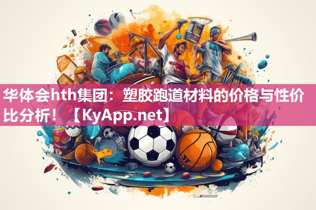 华体会hth集团：塑胶跑道材料的价格与性价比分析！