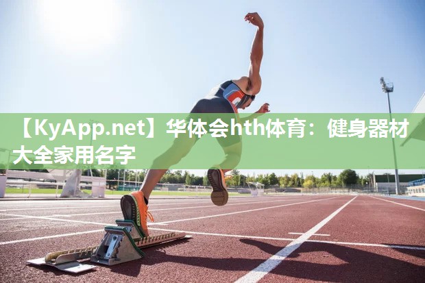 华体会hth体育：健身器材大全家用名字