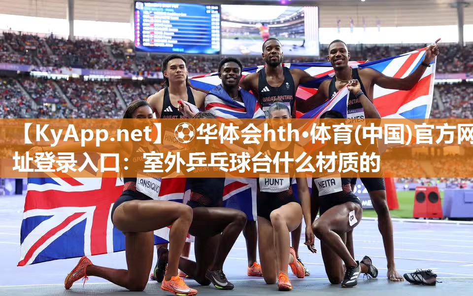 ⚽华体会hth·体育(中国)官方网址登录入口：室外乒乓球台什么材质的