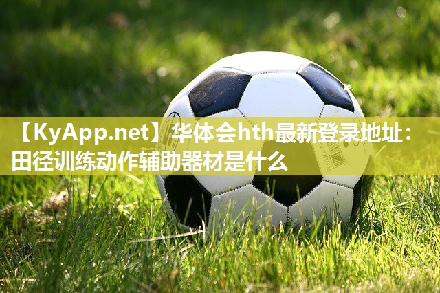 华体会hth最新登录地址：田径训练动作辅助器材是什么