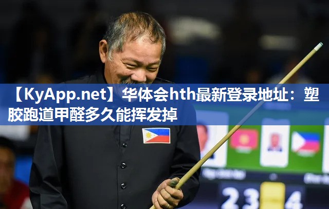 华体会hth最新登录地址：塑胶跑道甲醛多久能挥发掉