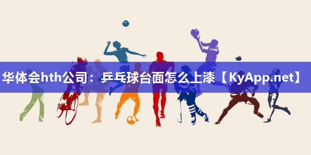 华体会hth公司：乒乓球台面怎么上漆