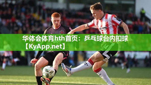 华体会体育hth首页：乒乓球台内扣球