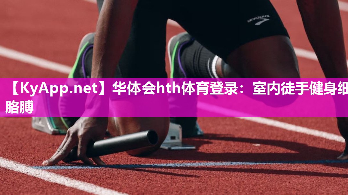 华体会hth体育登录：室内徒手健身细胳膊