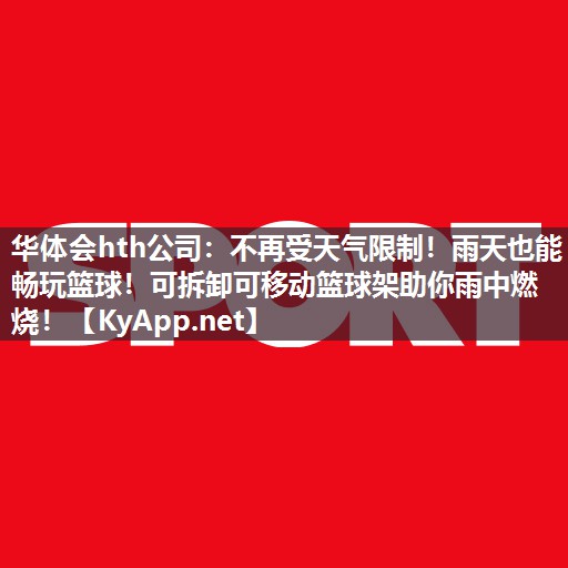 华体会hth公司：不再受天气限制！雨天也能畅玩篮球！可拆卸可移动篮球架助你雨中燃烧！