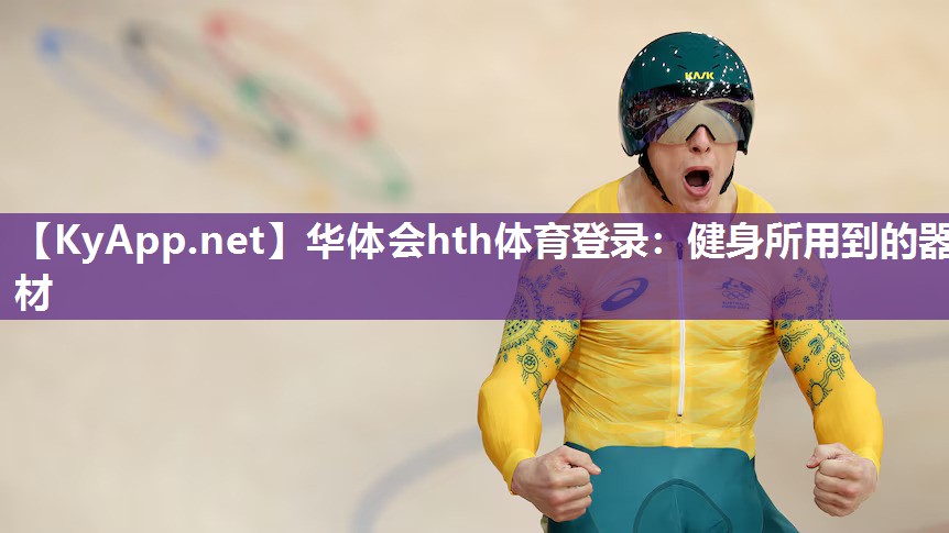 华体会hth体育登录：健身所用到的器材