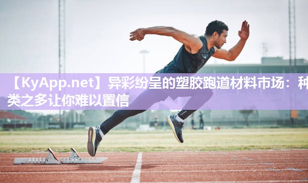 异彩纷呈的塑胶跑道材料市场：种类之多让你难以置信