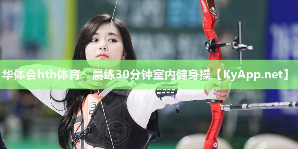 华体会hth体育：晨练30分钟室内健身操