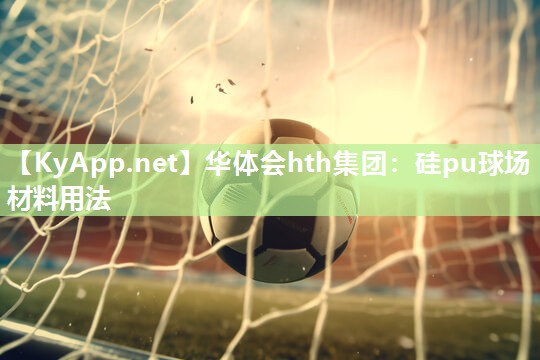 华体会hth集团：硅pu球场材料用法