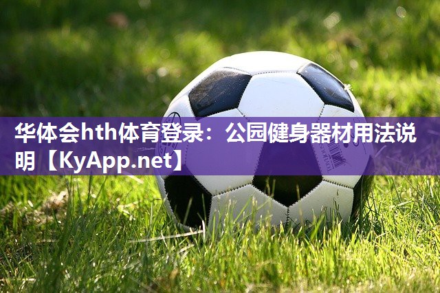 华体会hth体育登录：公园健身器材用法说明