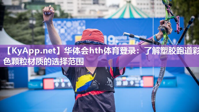 华体会hth体育登录：了解塑胶跑道彩色颗粒材质的选择范围