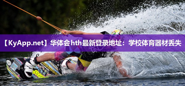 华体会hth最新登录地址：学校体育器材丢失