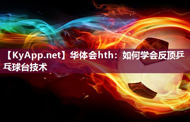 如何学会反顶乒乓球台技术
