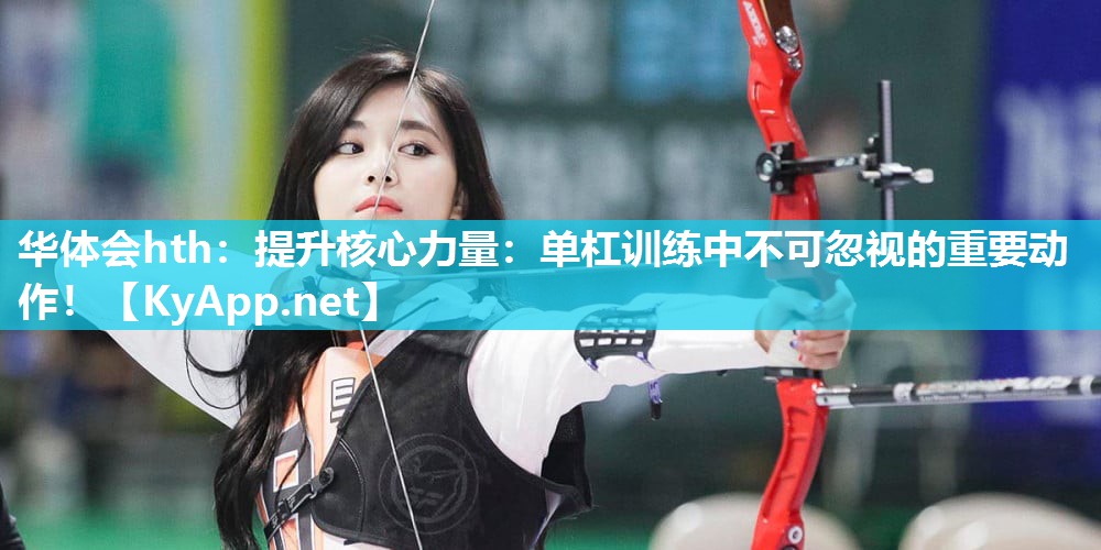提升核心力量：单杠训练中不可忽视的重要动作！