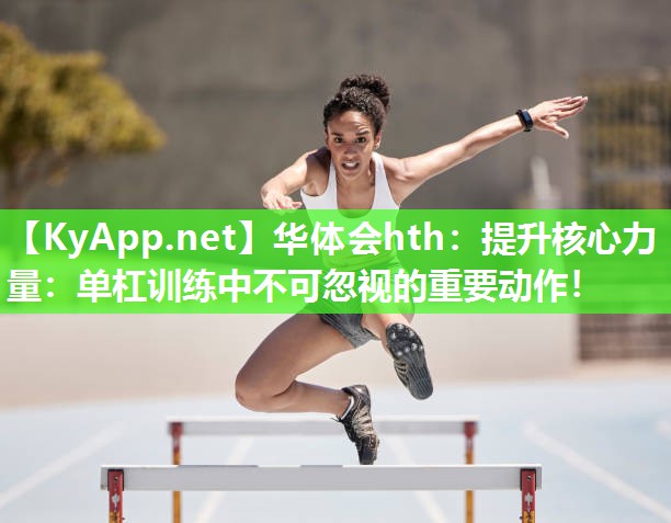 提升核心力量：单杠训练中不可忽视的重要动作！